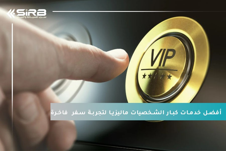 أفضل خدمات كبار الشخصيات ماليزيا لتجربة سفر Vip  فاخرة  